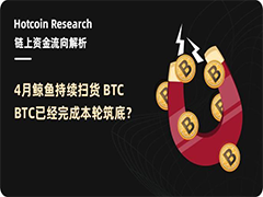 链上资金流向解析：4月鲸鱼持续扫货BTC，BTC已经完成本轮筑底？