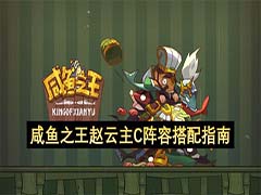 咸鱼之王赵云主C阵容怎么选择 赵云主C阵容搭配指南