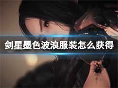 剑星墨色波浪服装怎么获得？墨色波浪服装获取攻略