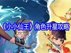 小小仙王角色如何升星？角色升星玩法攻略