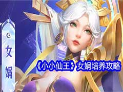 小小仙王女娲如何培养？女娲角色培养玩法攻略