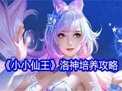 小小仙王洛神如何培养？洛神角色培养玩法攻略