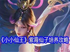 小小仙王紫霞仙子如何培养？紫霞仙子角色培养玩法攻略
