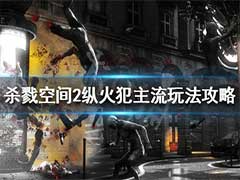 杀戮空间2纵火犯怎么玩？纵火犯玩法攻略