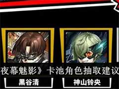 女神异闻录：夜幕魅影卡池角色抽什么好？卡池角色抽取玩法建议