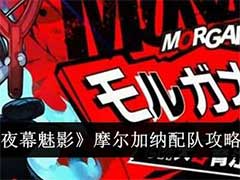 女神异闻录：夜幕魅影摩尔加纳怎么配队？摩尔加纳配队玩法攻略