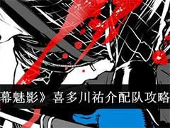 女神异闻录：夜幕魅影喜多川祐介怎么配队？喜多川祐介配队玩法攻