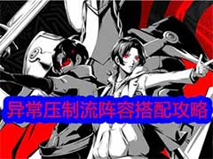 女神异闻录：夜幕魅影异常压制流阵容如何搭配？异常压制流阵容搭