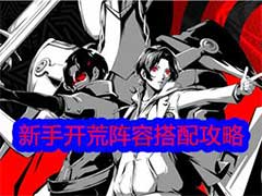 女神异闻录：夜幕魅影新手开荒阵容如何搭配？新手开荒阵容搭配玩