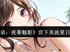 女神异闻录：夜幕魅影宫下美波夏日怎么样？宫下美波夏日角色技能