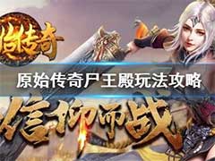 原始传奇尸王殿活动怎么玩？尸王殿玩法攻略