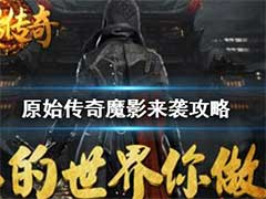 原始传奇魔影活动怎么玩？魔影来袭玩法攻略