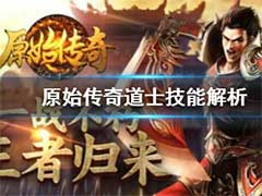 原始传奇道士技能怎么样？道士技能玩法介绍