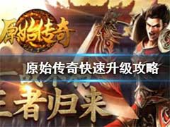 原始传奇怎么升级快？快速升级玩法攻略