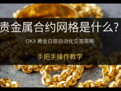 OKX贵金属合约网格是什么?适合哪些人?欧易贵金属合约网格操作教学