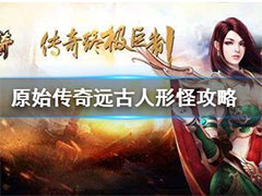 原始传奇远古人形怪怎么打？远古人形怪玩法攻略