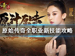 原始传奇全职业新技能怎么样？三职业新技能玩法攻略