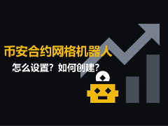 币安合约网格机器人怎么设置？如何创建？2026年赚钱教程