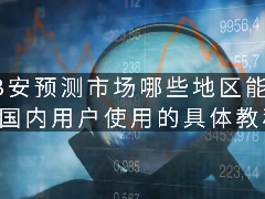 B安预测市场哪些地区能用,国内用户使用的具体教程