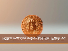 比特币放在交易所安全还是提到钱包安全？(附交易所提币到钱包教程)