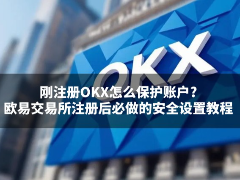 刚注册OKX怎么保护账户?欧易交易所注册后必做的安全设置教程