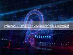Polkadot(DOT)币是什么？2026年现价分析与未来投资展望