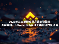 2026年三大美股交易方法完整指南:真实美股、bStocks代币与链上美股操作