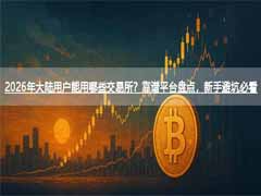 2026年大陆用户能用哪些交易所？靠谱平台盘点，新手避坑必看