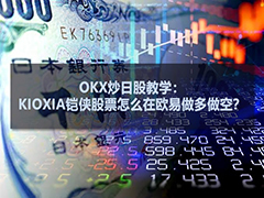 OKX炒日股教学：KIOXIA铠侠股票怎么在欧易做多做空？