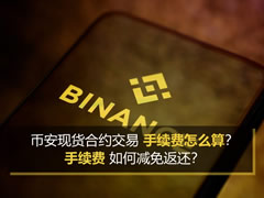 币安现货合约交易手续费怎么算？手续费如何减免返还？