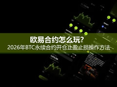 欧易合约怎么玩？2026年BTC永续合约开仓止盈止损操作方法
