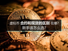 虚拟币合约和现货的区别在哪？新手该怎么选？