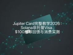 Jupiter Card完整教学2026：Solana非托管Visa、$100推荐回馈与消费实测