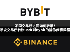 不同交易所之间如何转币?币安交易所0手续费转账usdt到Bybit的操作步骤教程