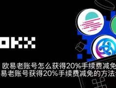 欧易老账号怎么获得20%手续费减免？欧易老账号获得20%手续费减免的方法步骤