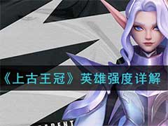 上古王冠什么英雄强？英雄强度介绍