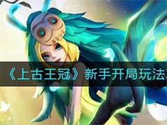 上古王冠新手开局怎么玩？新手开局玩法攻略