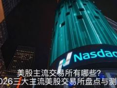 美股主流交易所有哪些?2026三大主流美股交易所盘点与测评