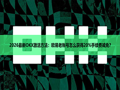 2026最新OKX激活方法:欧易老账号怎么获得20%手续费减免?