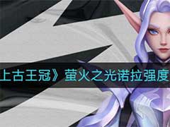 上古王冠萤火之光诺拉怎么样？萤火之光诺拉强度介绍