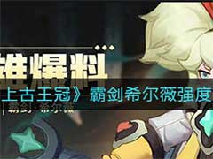 上古王冠霸剑希尔薇怎么样？霸剑希尔薇强度介绍
