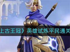 上古王冠英雄试炼平民怎么通关？英雄试炼平民通关攻略