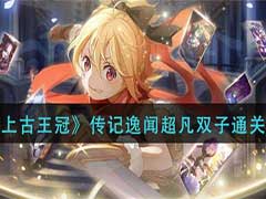上古王冠传记逸闻超凡双子怎么通关？传记逸闻超凡双子通关玩法攻