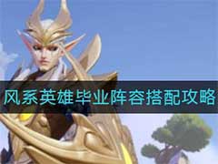 上古王冠风系英雄毕业阵容怎么搭配？风系英雄毕业阵容搭配玩法攻