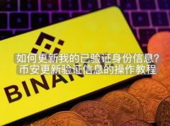 如何更新我的已验证身份信息？币安更新验证信息的操作教程(APP/网页端)