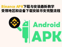 Binance APK下载与安装最新教学:受限地区和设备下载安装币安完整流程