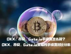 OKX、币安、Gate.io手续费怎么算？OKX、币安、Gate.io交易所手续费对比分析