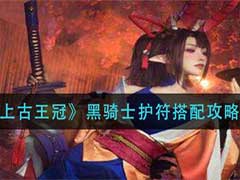 上古王冠黑骑士护符如何搭配？黑骑士护符搭配攻略