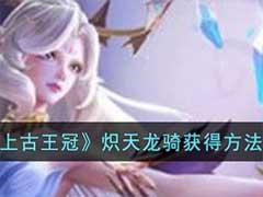 上古王冠炽天龙骑怎么获得？炽天龙骑获得方法介绍