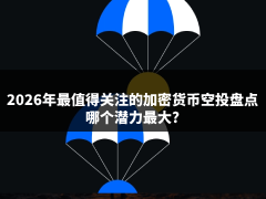2026年下半年最值得关注的加密货币空投盘点:哪个潜力最大?